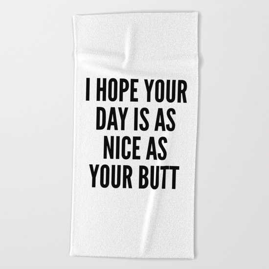 I HOPE YOUR DAY IS AS NICE AS YOUR BUTT Beach Towel
