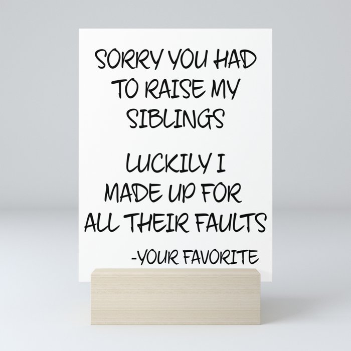 Sorry You Had To Raise My Siblings - Your Favorite Mini Art Print