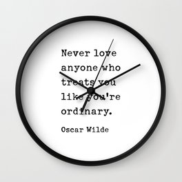 Never love anyone who treats you like you're ordinary. Oscar Wilde Quote Wall Clock