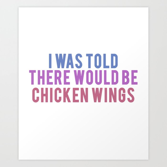 I was Told there would be Chicken wings Art Print