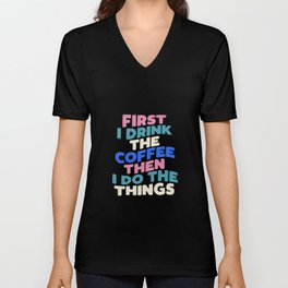 First I Drink The Coffee Then I Do The Things V Neck T Shirt