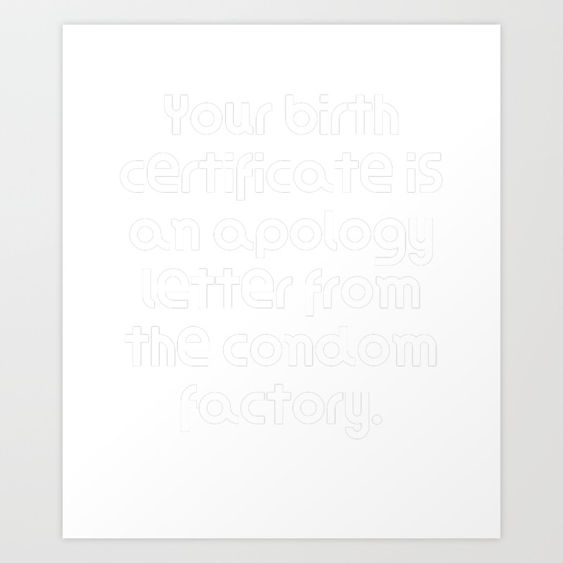 Your Birth Certificate Is An Apology Letter From The Condom Factory Art Print By Dogboo Society6