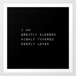 I Am Greatly Blessed Highly Favored Deeply Loved Art Print