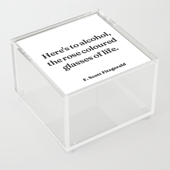Here's to alcohol, the rose coloured glasses of life - F. Scott Fitzgerald  Acrylic Box