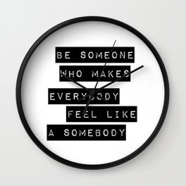 Be someone who makes everybody feel like a somebody Wall Clock