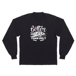 Better Late Than Ugly Funny Beauty Quote Long Sleeve T-shirt