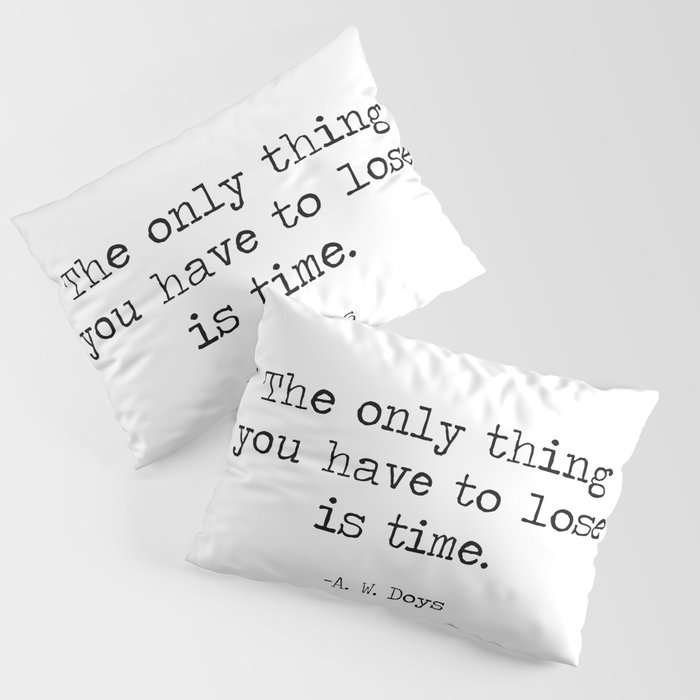 The only thing you have to lose is time - A. W. Doys quote, don't waste time. motivational minimalist typewriter quote typography Pillow Sham