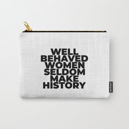 Well Behaved Women Seldom Make History Carry-All Pouch