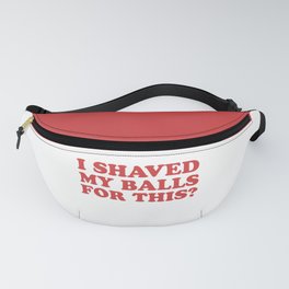 I Shaved My Balls For This, Funny Humor Offensive Quote Fanny Pack