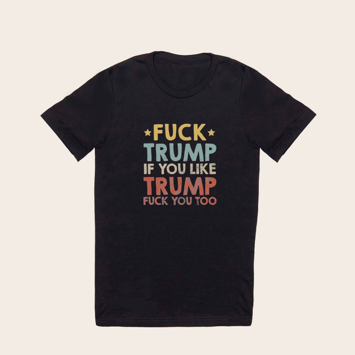 Fuck-Trump If You Like Trump Fcking You Too T-Shirt