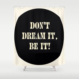 Don't dream it, be it! Shower Curtain