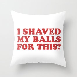 I Shaved My Balls For This, Funny Humor Offensive Quote Throw Pillow