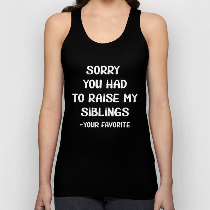 Sorry You Had To Raise My Siblings - Your Favorite Tank Top