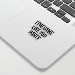 I pregame like you party Sticker
