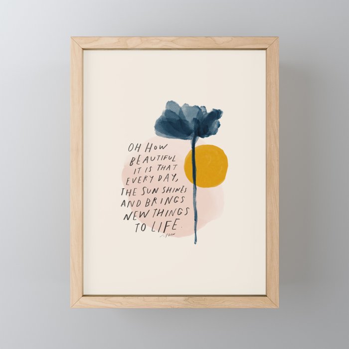 "Oh How Beautifully It Is That Every Day, The Sun Shines And Brings New Things To Life" Framed Mini Art Print