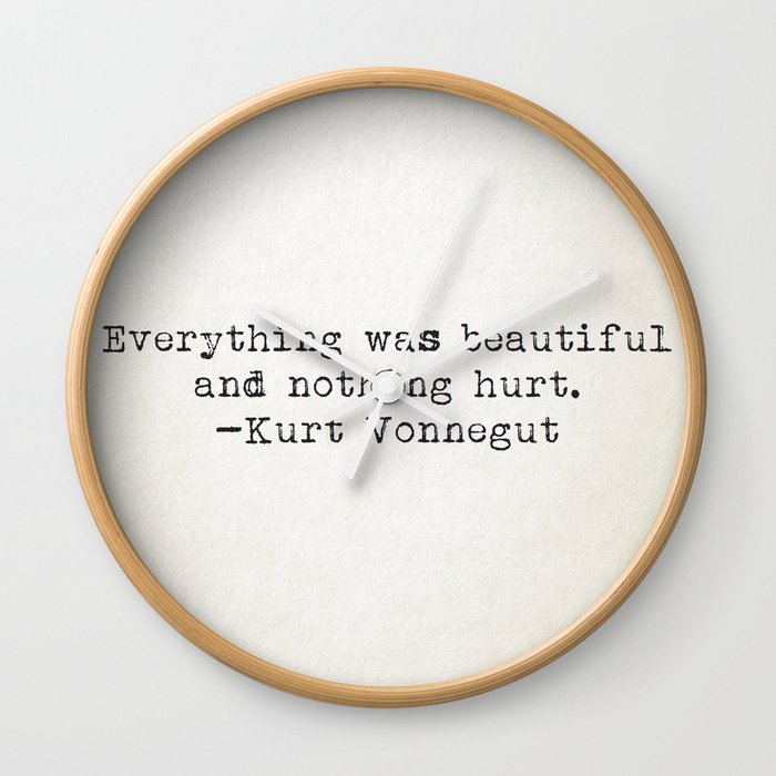 "Everything was beautiful and nothing hurt." -Kurt Vonnegut  Wall Clock