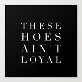 These Hoes Ain't Loyal Canvas Print