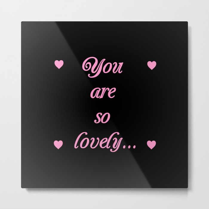 you are so lovely-love,beauty,gorgeous,romantic,compliment,self-esteem,beautiful,women,girly,lovely Metal Print