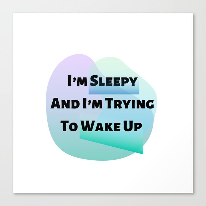 I’m Sleepy And I’m Trying To Wake Up Canvas Print