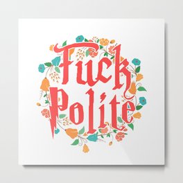 Fuck Polite Metal Print
