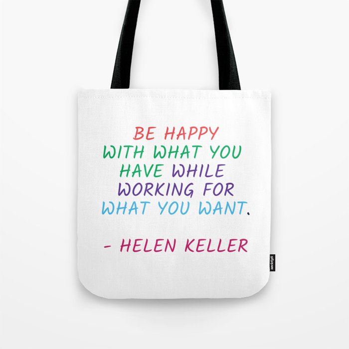 BE HAPPY WITH WHAT YOU HAVE WHILE WORKING FOR WHAT YOU WANT Tote Bag