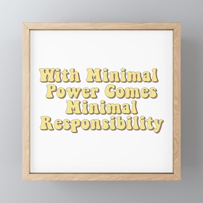 With Minimal Power Comes Minimal Responsibility - Demotivation Quotes  Framed Mini Art Print by Funny Art Works | Society6
