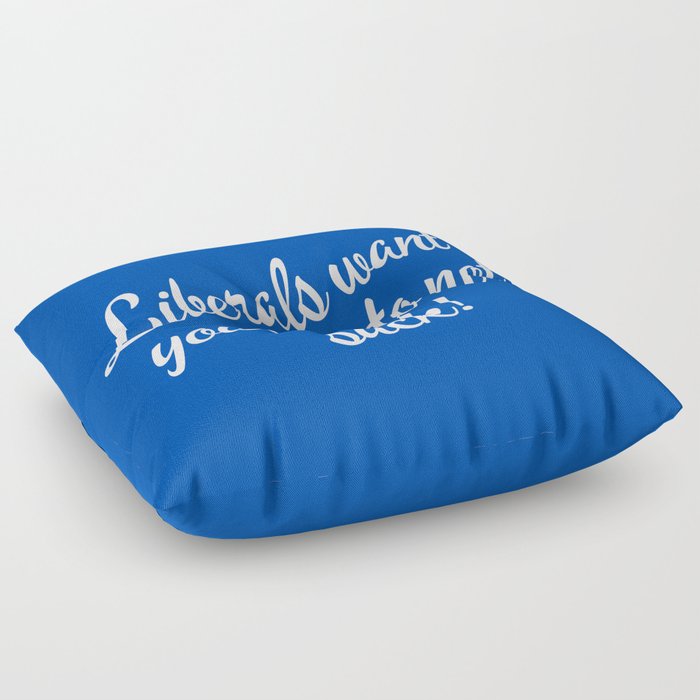 Liberals Want Your Life To Not Suck Floor Pillow