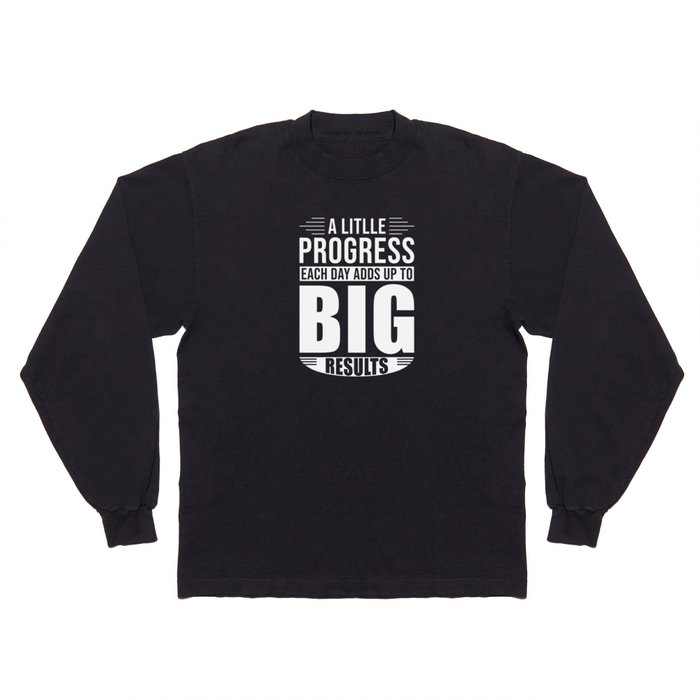 A little Progress each Day Adds up to Big results Long Sleeve T Shirt