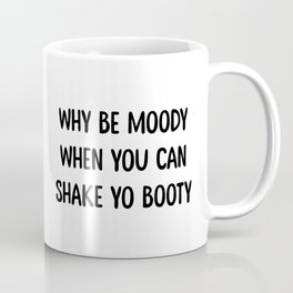 WHY BE MOODY WHEN YOU CAN SHAKE YO BOOTY Coffee Mug