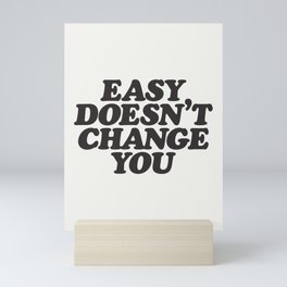 Easy Doesn't Change You motivational typography in black and white home and bedroom wall decor Mini Art Print