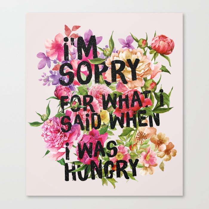 I'm Sorry For What I Said When I Was Hungry. Canvas Print