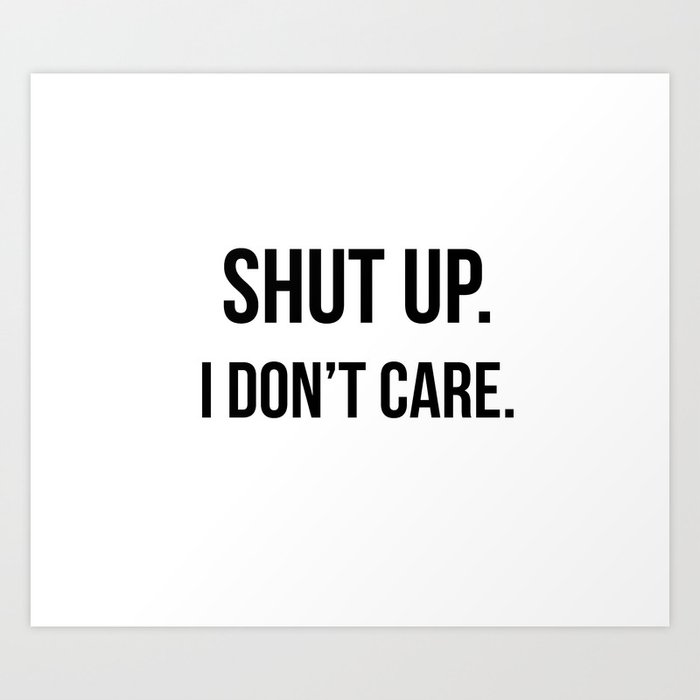 Shut Up I Don T Care Quote Art Print By Quoteme Society6