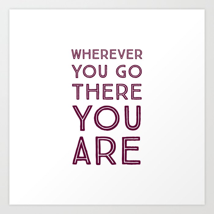 Wherever you go, there you are Art Print