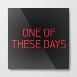 One Of These Days Metal Print