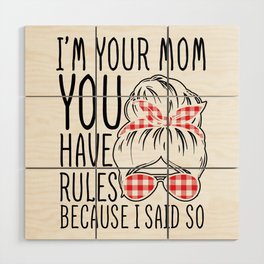 I'm Your Mom You Have Rules Wood Wall Art