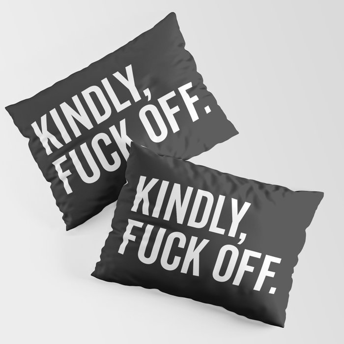 Kindly Fuck Off Offensive Quote Pillow Sham