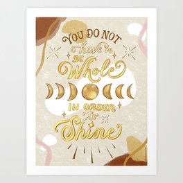 You do not have to be whole in order to shine Art Print