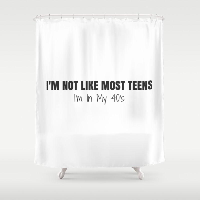 I M Not Like Most Teens I M In My 40 S Shower Curtain By Msqrd2