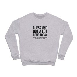 Who got a lot done today? Crewneck Sweatshirt