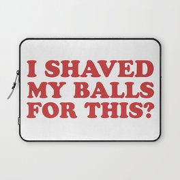 I Shaved My Balls For This, Funny Humor Offensive Quote Laptop Sleeve