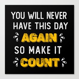 you will never have this day again so make it count Canvas Print