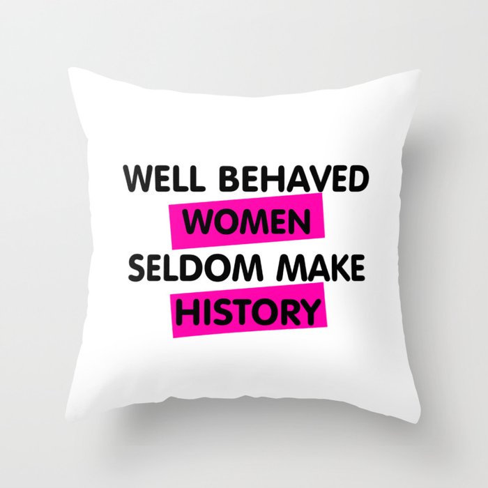 Well Behaved Women Seldom Make History Throw Pillow