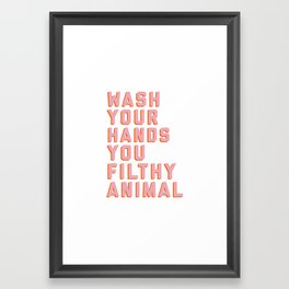 Wash Your Hands You Filthy Animal, Funny Sayings Framed Art Print