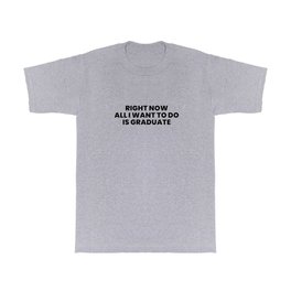 Right Now All I Want To Do Is Graduate T Shirt