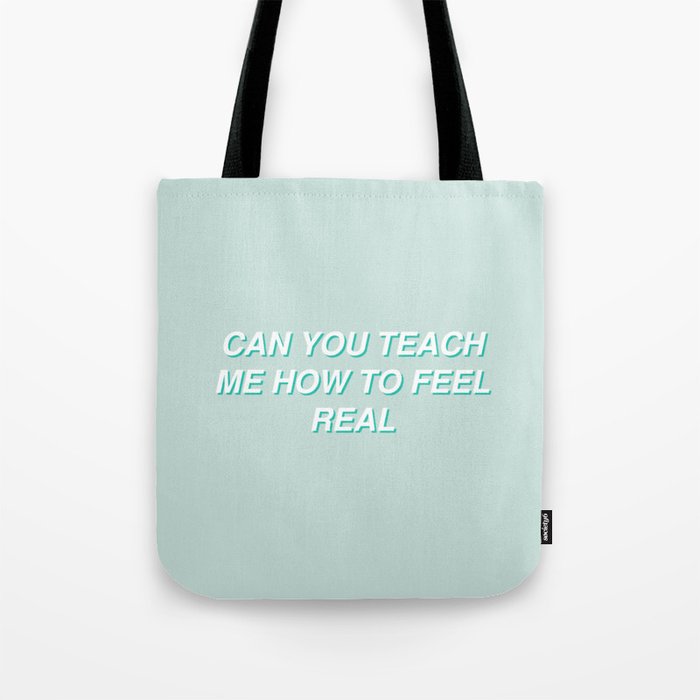 Teach me how to feel real Tote Bag