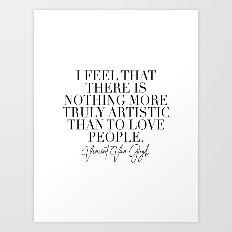 I Feel That There Is Nothing More Truly Artistic Than To Love People Vincent Van Gogh Art Print By Typologie Paper Co Society6