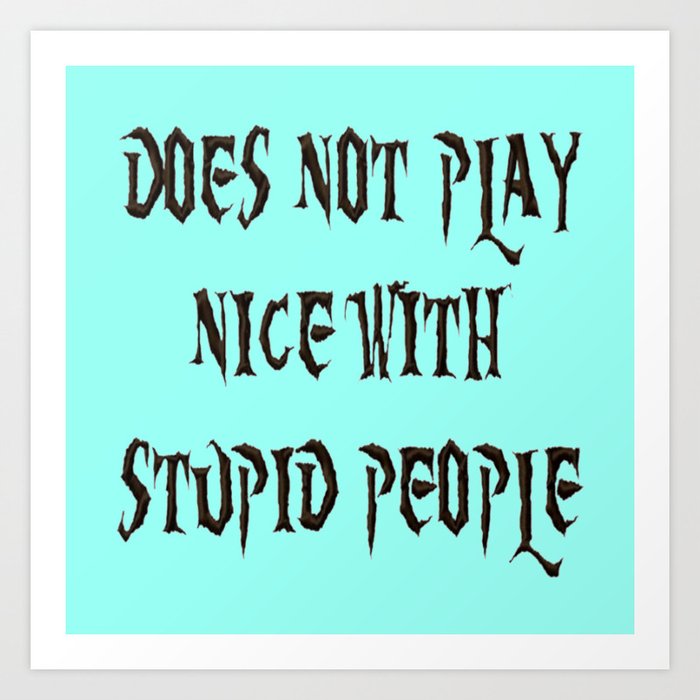 Does Not Play Nice With Stupid People Art Print By Brown Eyed Lady |  Society6