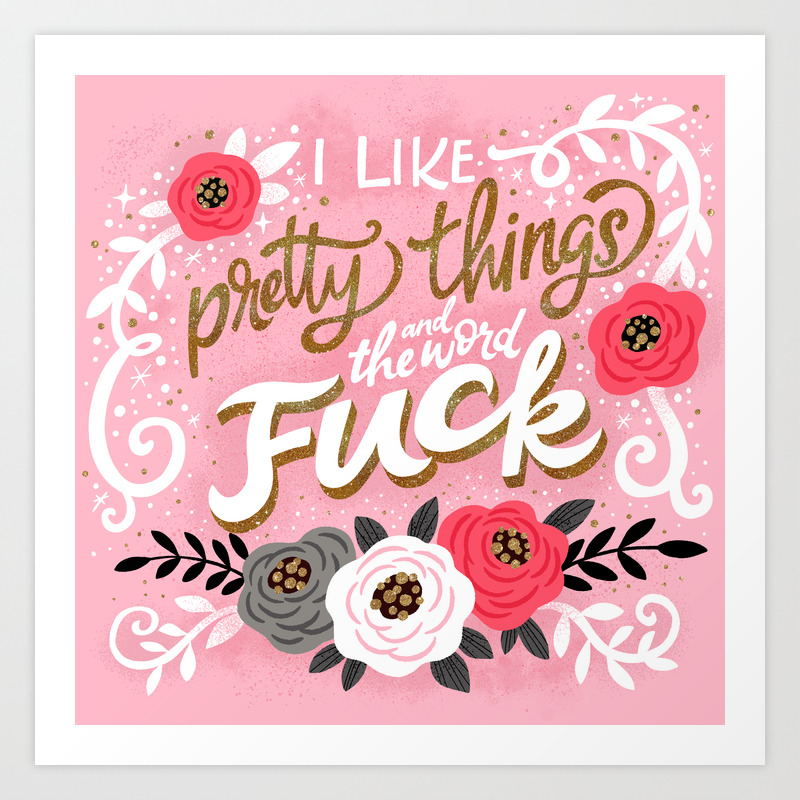 Sh T People Say I Like Pretty Things And The Word Fuck Art Print By Cynthiaf Society6
