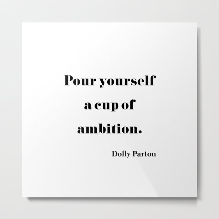 Pour Yourself A Cup Of Ambition - Dolly Parton Metal Print