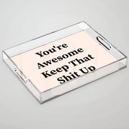 You're awesome keep that shit up Acrylic Tray